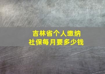 吉林省个人缴纳社保每月要多少钱