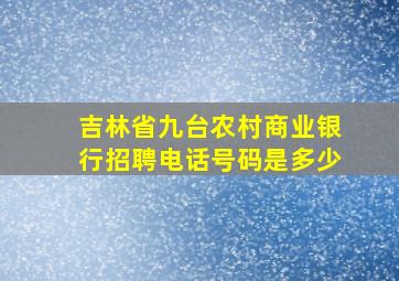 吉林省九台农村商业银行招聘电话号码是多少