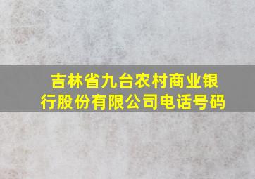 吉林省九台农村商业银行股份有限公司电话号码