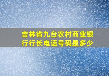 吉林省九台农村商业银行行长电话号码是多少