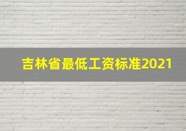 吉林省最低工资标准2021