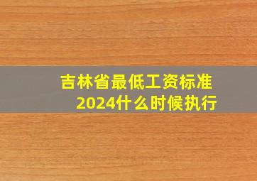 吉林省最低工资标准2024什么时候执行