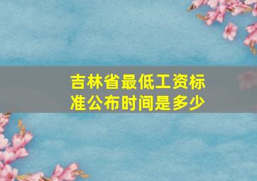 吉林省最低工资标准公布时间是多少