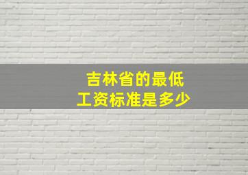 吉林省的最低工资标准是多少