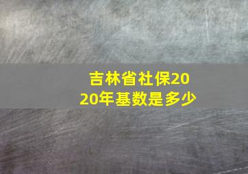 吉林省社保2020年基数是多少