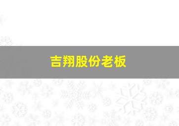 吉翔股份老板