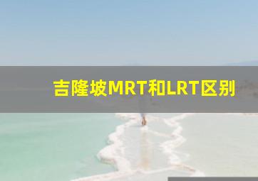 吉隆坡MRT和LRT区别