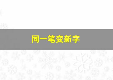 同一笔变新字