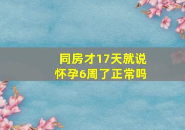 同房才17天就说怀孕6周了正常吗