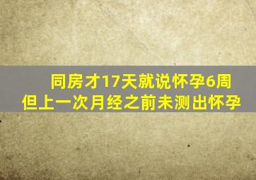 同房才17天就说怀孕6周但上一次月经之前未测出怀孕