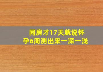 同房才17天就说怀孕6周测出来一深一浅