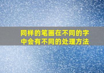 同样的笔画在不同的字中会有不同的处理方法