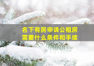 名下有房申请公租房需要什么条件和手续