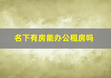 名下有房能办公租房吗