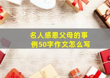 名人感恩父母的事例50字作文怎么写