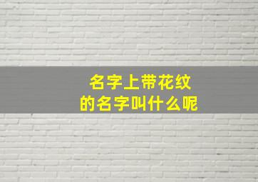 名字上带花纹的名字叫什么呢