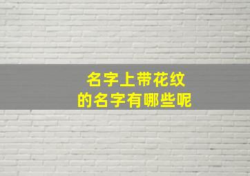 名字上带花纹的名字有哪些呢