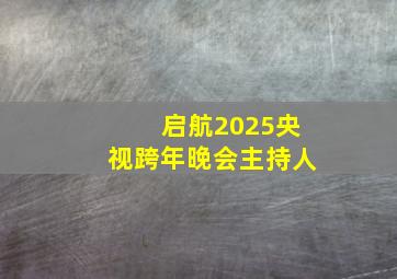 启航2025央视跨年晚会主持人