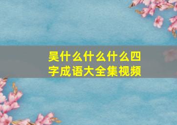 吴什么什么什么四字成语大全集视频