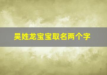 吴姓龙宝宝取名两个字