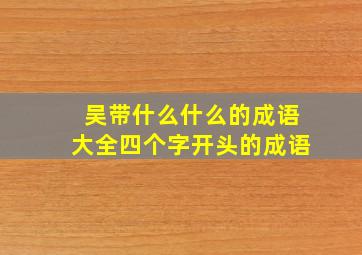 吴带什么什么的成语大全四个字开头的成语