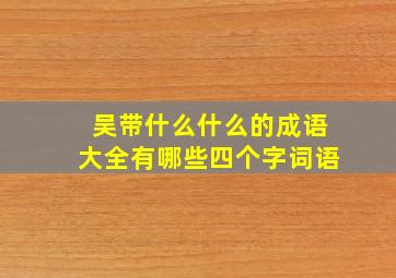 吴带什么什么的成语大全有哪些四个字词语