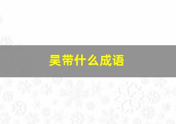 吴带什么成语