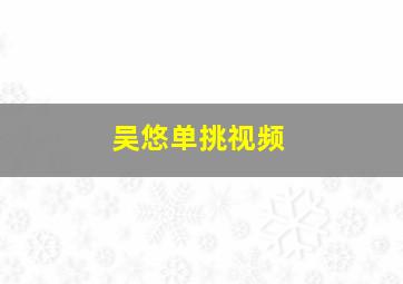 吴悠单挑视频