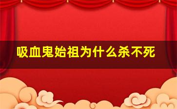 吸血鬼始祖为什么杀不死