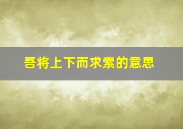 吾将上下而求索的意思