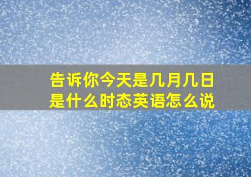 告诉你今天是几月几日是什么时态英语怎么说