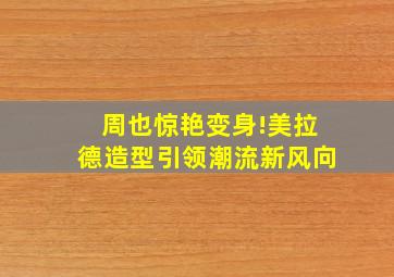 周也惊艳变身!美拉德造型引领潮流新风向