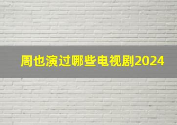 周也演过哪些电视剧2024