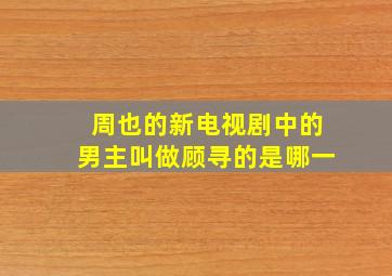 周也的新电视剧中的男主叫做顾寻的是哪一