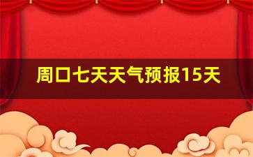 周口七天天气预报15天