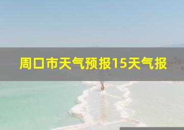 周口市天气预报15天气报