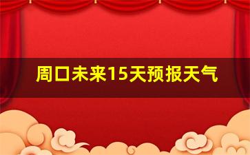 周口未来15天预报天气