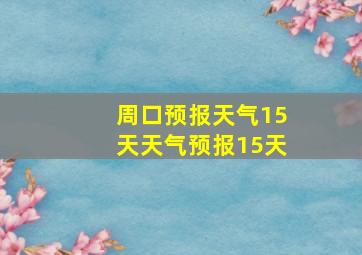 周口预报天气15天天气预报15天