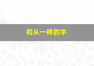 和从一样的字