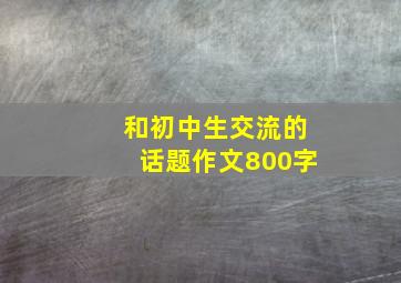 和初中生交流的话题作文800字