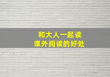 和大人一起读课外阅读的好处