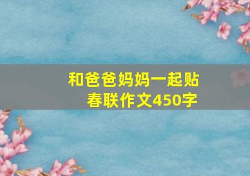 和爸爸妈妈一起贴春联作文450字