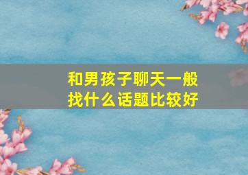 和男孩子聊天一般找什么话题比较好