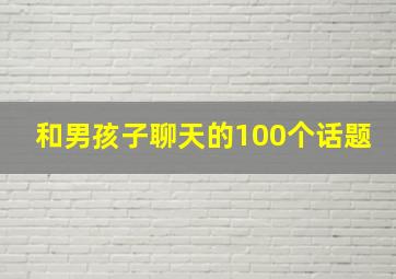 和男孩子聊天的100个话题