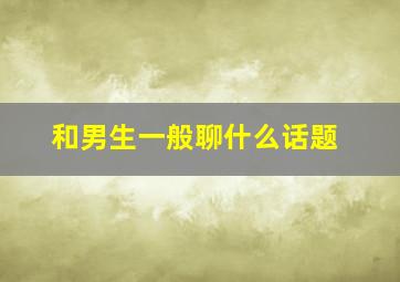 和男生一般聊什么话题