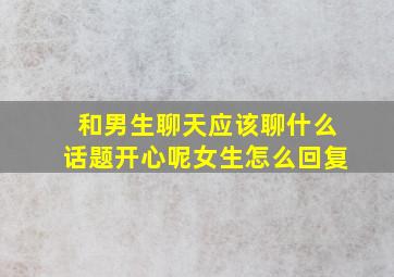 和男生聊天应该聊什么话题开心呢女生怎么回复