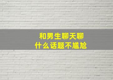 和男生聊天聊什么话题不尴尬