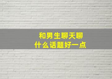 和男生聊天聊什么话题好一点