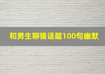 和男生聊骚话题100句幽默