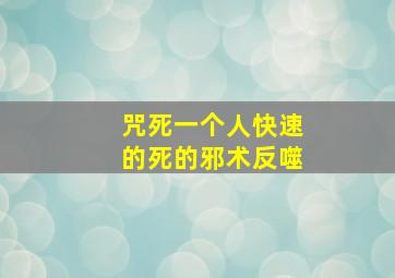 咒死一个人快速的死的邪术反噬